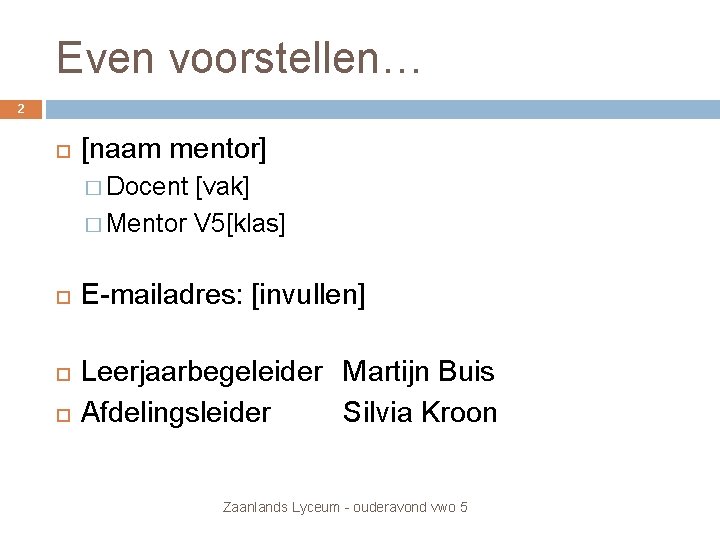 Even voorstellen… 2 [naam mentor] � Docent [vak] � Mentor V 5[klas] E-mailadres: [invullen]