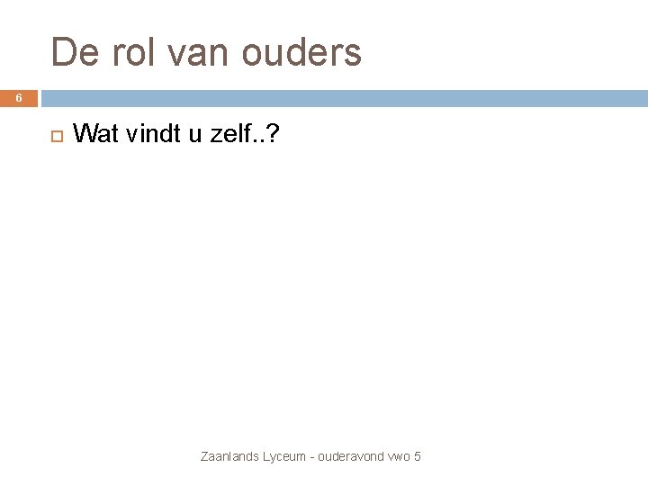 De rol van ouders 6 Wat vindt u zelf. . ? Zaanlands Lyceum - De rol van ouders 6 Wat vindt u zelf. . ? Zaanlands Lyceum -
