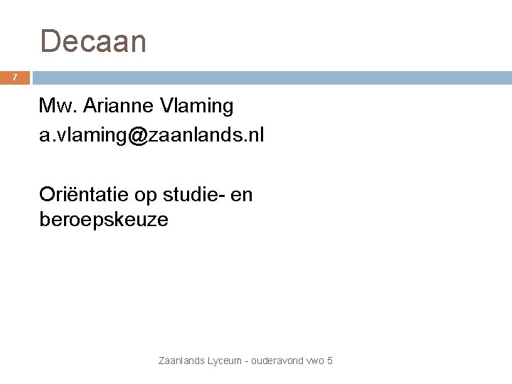 Decaan 7 Mw. Arianne Vlaming a. vlaming@zaanlands. nl Oriëntatie op studie- en beroepskeuze Zaanlands Decaan 7 Mw. Arianne Vlaming a. vlaming@zaanlands. nl Oriëntatie op studie- en beroepskeuze Zaanlands