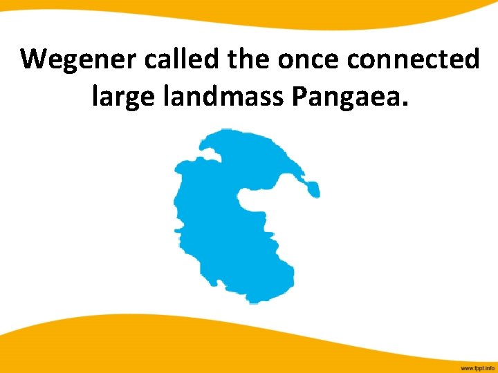 Wegener called the once connected large landmass Pangaea. 