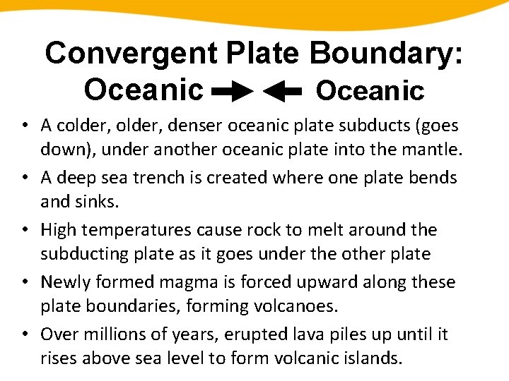 Convergent Plate Boundary: Oceanic • A colder, denser oceanic plate subducts (goes down), under