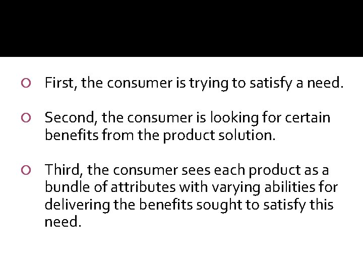  First, the consumer is trying to satisfy a need. Second, the consumer is