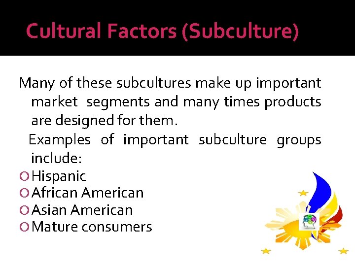 Cultural Factors (Subculture) Many of these subcultures make up important market segments and many