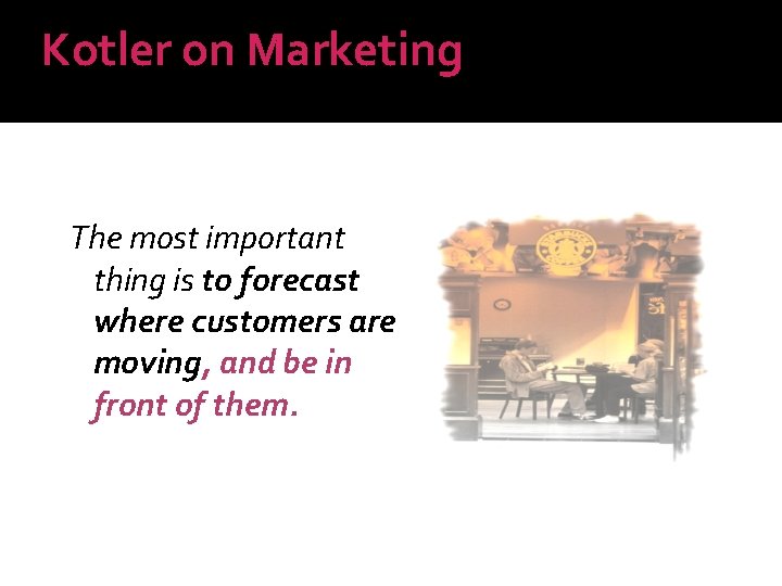 Kotler on Marketing The most important thing is to forecast where customers are moving,