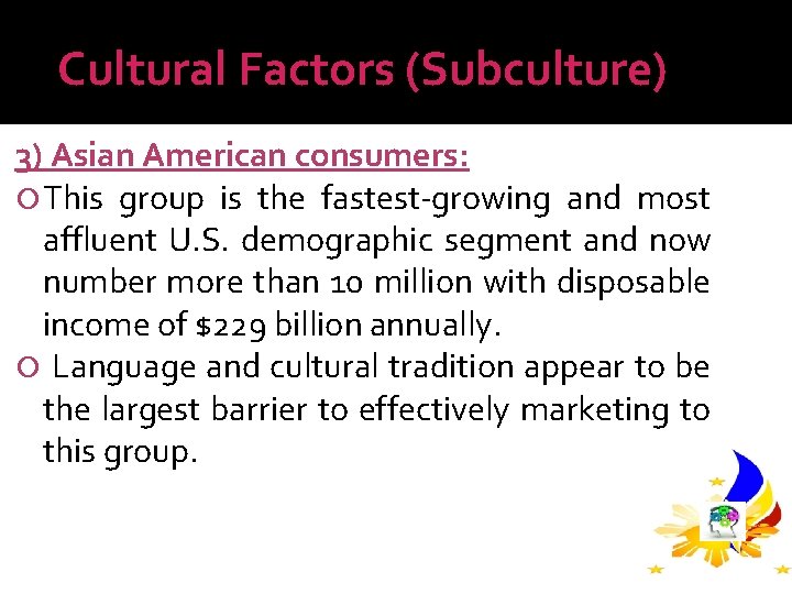 Cultural Factors (Subculture) 3) Asian American consumers: This group is the fastest-growing and most