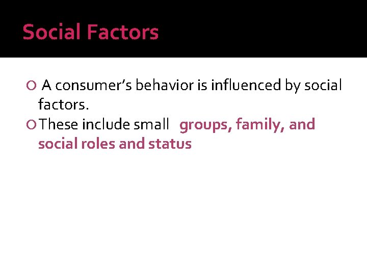 Social Factors A consumer’s behavior is influenced by social factors. These include small groups,