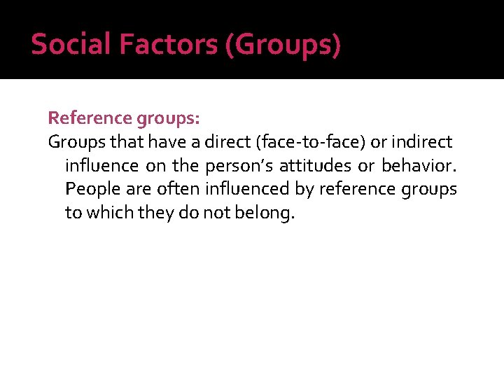 Social Factors (Groups) Reference groups: Groups that have a direct (face-to-face) or indirect influence