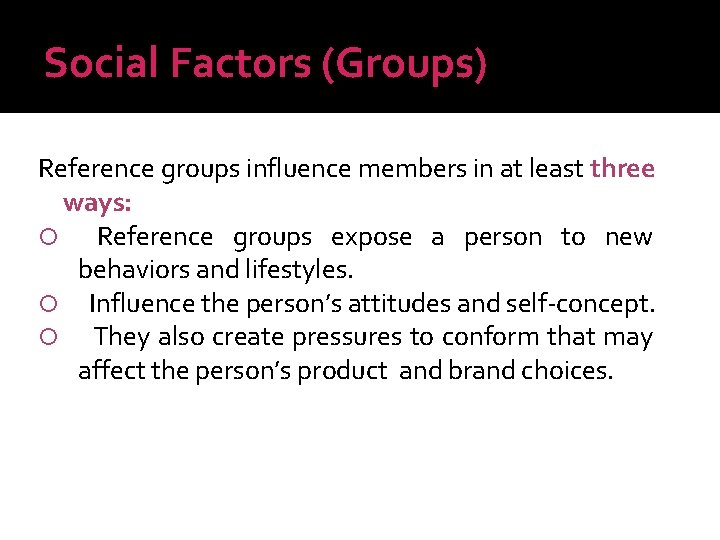 Social Factors (Groups) Reference groups influence members in at least three ways: Reference groups