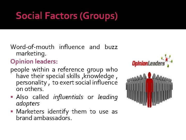 Social Factors (Groups) Word-of-mouth influence and buzz marketing. Opinion leaders: people within a reference