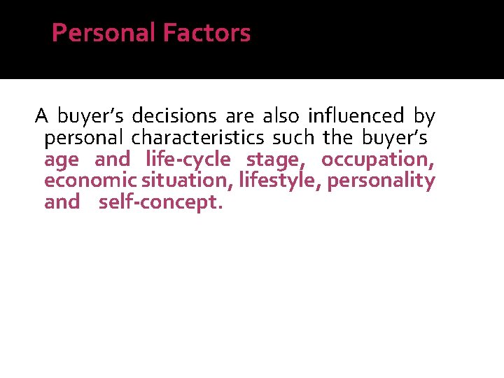 Personal Factors A buyer’s decisions are also influenced by personal characteristics such the buyer’s