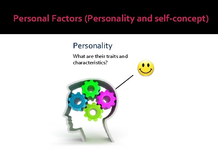 Personal Factors (Personality and self-concept) Personality What are their traits and characteristics? 