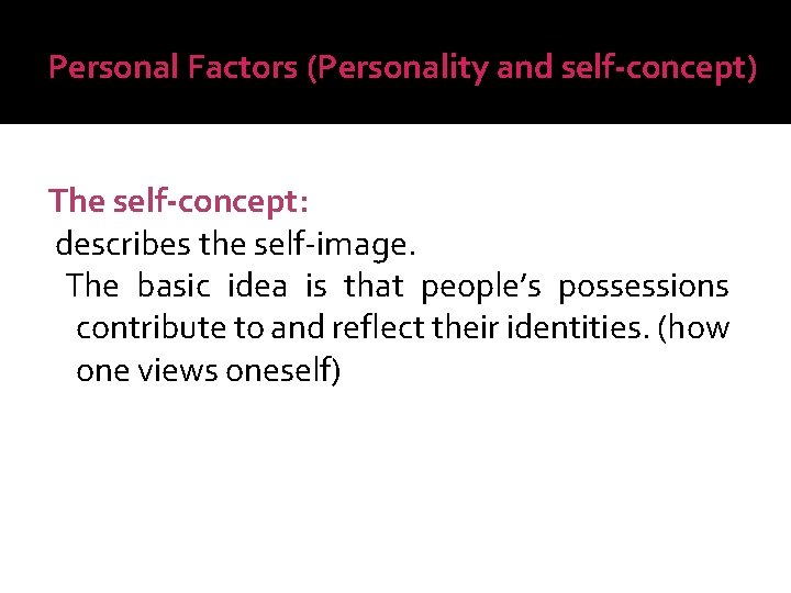 Personal Factors (Personality and self-concept) The self-concept: describes the self-image. The basic idea is