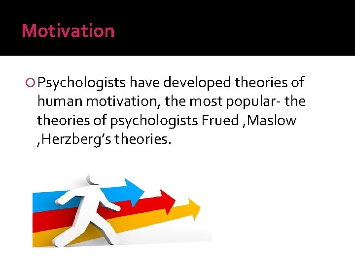 Motivation Psychologists have developed theories of human motivation, the most popular- theories of psychologists