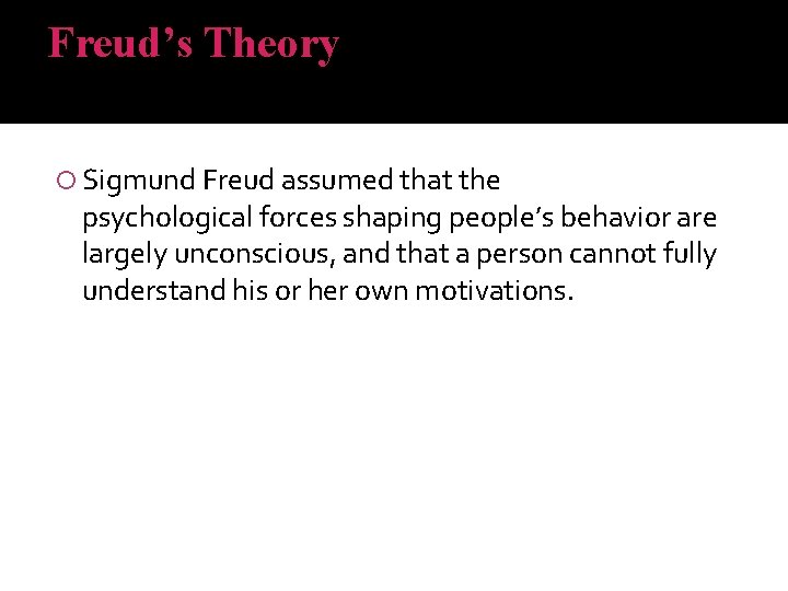Freud’s Theory Sigmund Freud assumed that the psychological forces shaping people’s behavior are largely