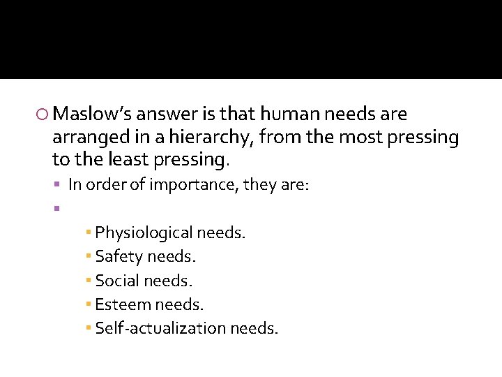  Maslow’s answer is that human needs are arranged in a hierarchy, from the