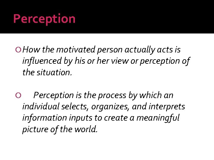 Perception How the motivated person actually acts is influenced by his or her view