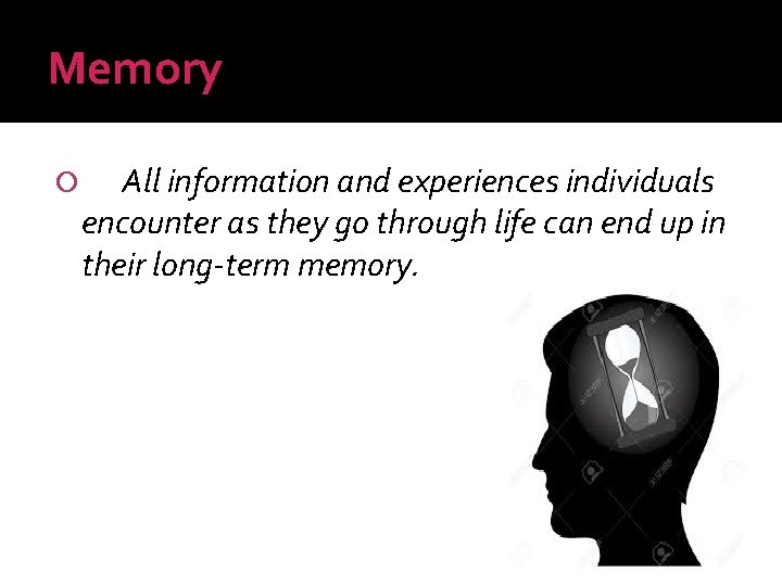Memory All information and experiences individuals encounter as they go through life can end