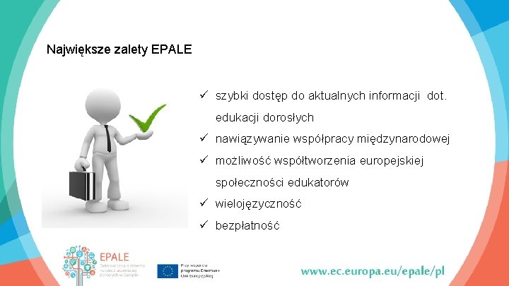 Największe zalety EPALE ü szybki dostęp do aktualnych informacji dot. edukacji dorosłych ü nawiązywanie