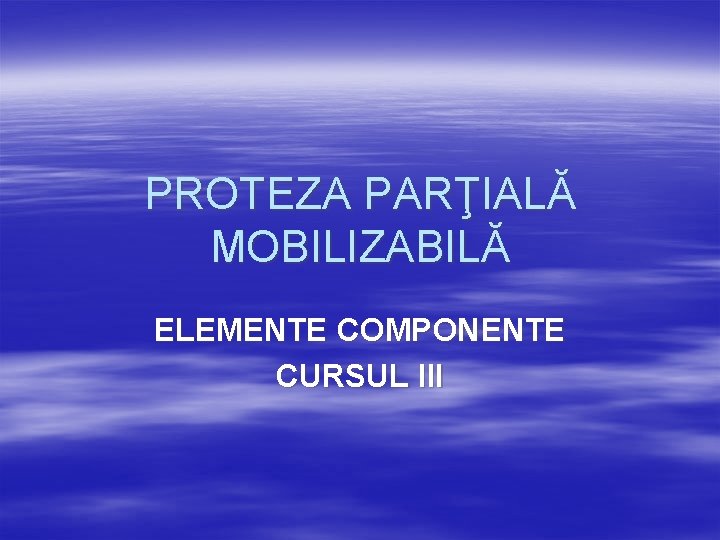 PROTEZA PARŢIALĂ MOBILIZABILĂ ELEMENTE COMPONENTE CURSUL III 