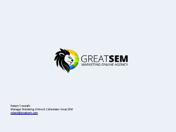 Robert Trandafir Manager Marketing Online & Cofondator Great SEM robert@greatsem. com 