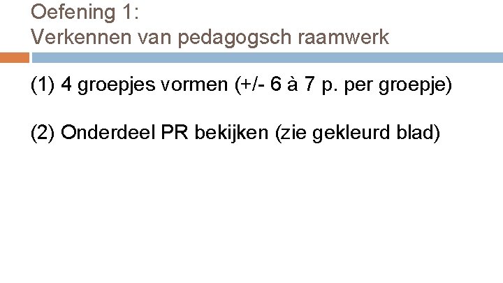 Oefening 1: Verkennen van pedagogsch raamwerk (1) 4 groepjes vormen (+/- 6 à 7