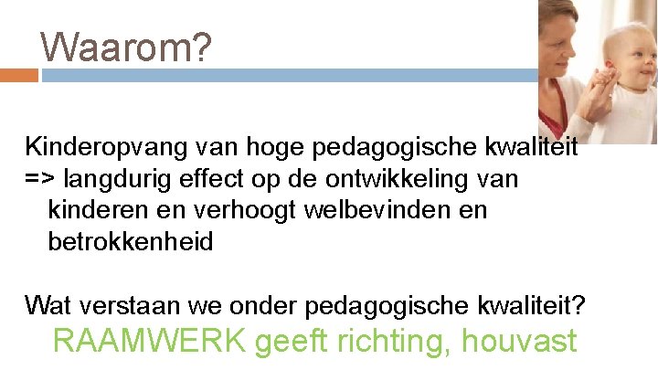 Waarom? Kinderopvang van hoge pedagogische kwaliteit => langdurig effect op de ontwikkeling van kinderen