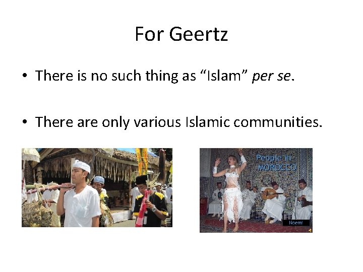 For Geertz • There is no such thing as “Islam” per se. • There