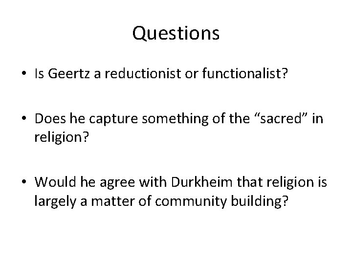 Questions • Is Geertz a reductionist or functionalist? • Does he capture something of