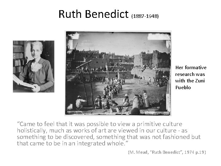 Ruth Benedict (1887 -1948) Her formative research was with the Zuni Pueblo “Came to