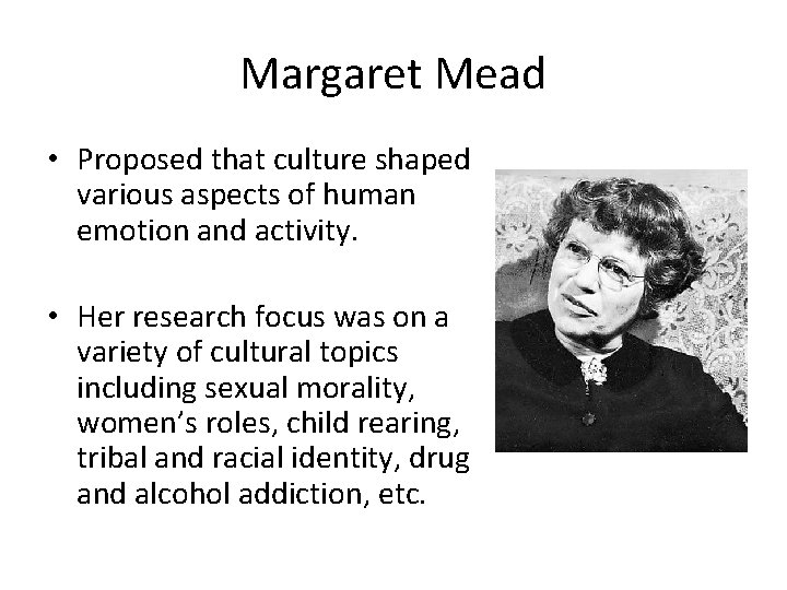 Margaret Mead • Proposed that culture shaped various aspects of human emotion and activity.