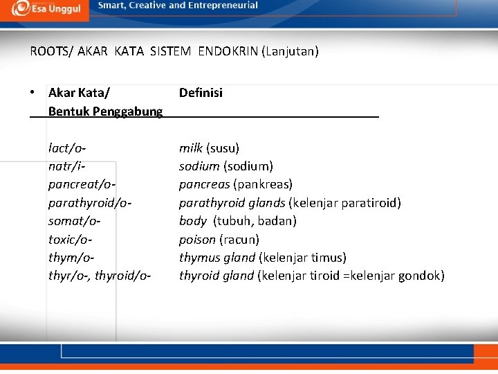 ROOTS/ AKAR KATA SISTEM ENDOKRIN (Lanjutan) • Akar Kata/ Bentuk Penggabung lact/onatr/ipancreat/oparathyroid/osomat/otoxic/othym/othyr/o-, thyroid/o- Definisi