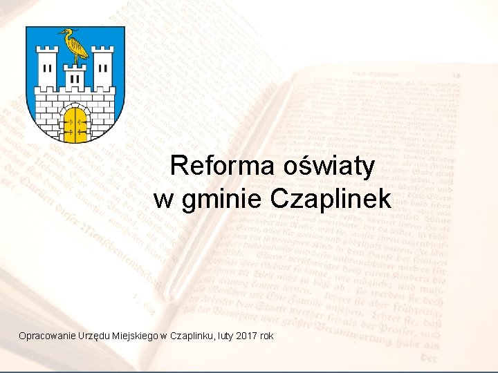 Reforma oświaty w gminie Czaplinek Opracowanie Urzędu Miejskiego w Czaplinku, luty 2017 rok 