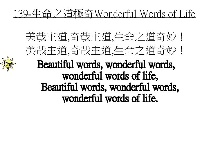 139 -生命之道極奇Wonderful Words of Life Chr 美哉主道, 奇哉主道, 生命之道奇妙！ Beautiful words, wonderful words of