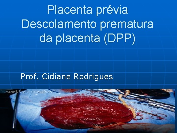 Placenta prévia Descolamento prematura da placenta (DPP) Prof. Cidiane Rodrigues 
