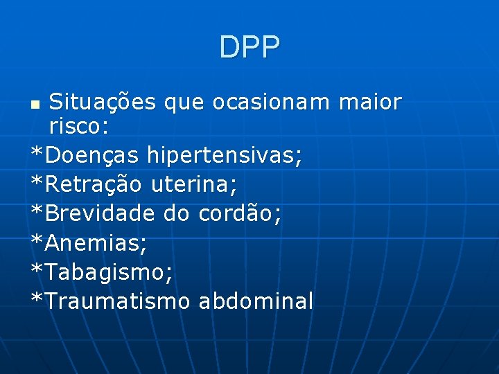 DPP Situações que ocasionam maior risco: *Doenças hipertensivas; *Retração uterina; *Brevidade do cordão; *Anemias;
