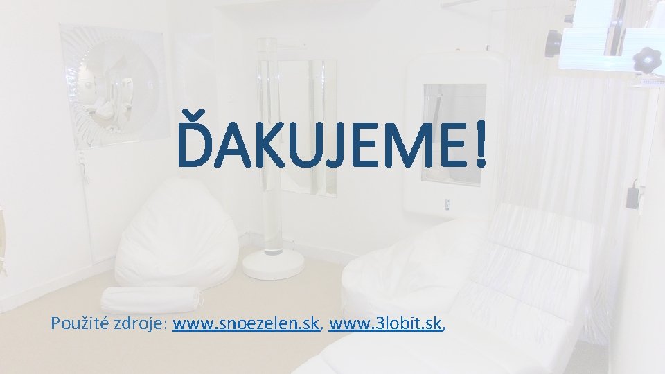 ĎAKUJEME! Použité zdroje: www. snoezelen. sk, www. 3 lobit. sk, ĎAKUJEME! Použité zdroje: www. snoezelen. sk, www. 3 lobit. sk,