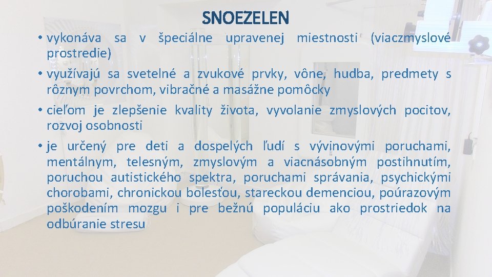 SNOEZELEN • vykonáva sa v špeciálne upravenej miestnosti (viaczmyslové prostredie) • využívajú sa svetelné SNOEZELEN • vykonáva sa v špeciálne upravenej miestnosti (viaczmyslové prostredie) • využívajú sa svetelné