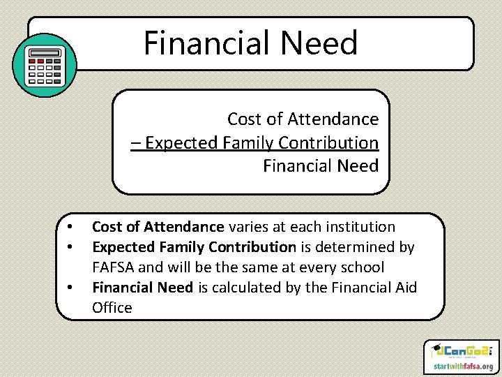 Financial Need Cost of Attendance – Expected Family Contribution Financial Need • • •