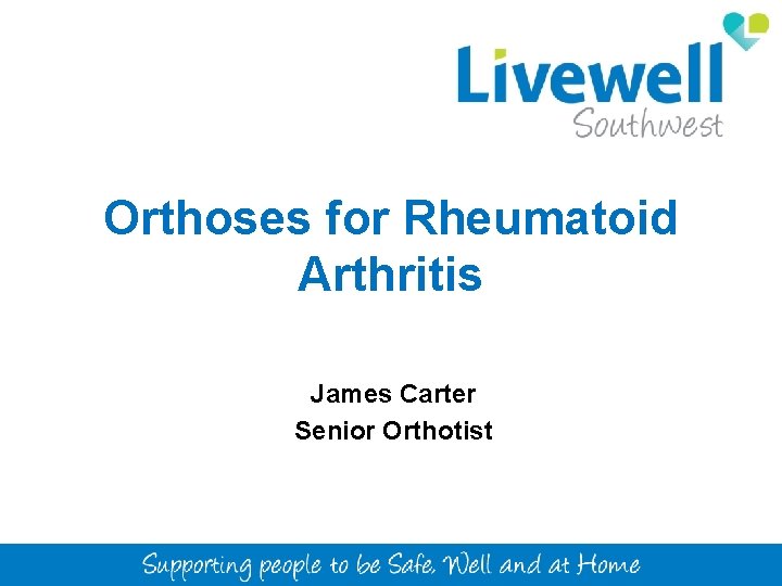 Orthoses for Rheumatoid Arthritis James Carter Senior Orthotist 