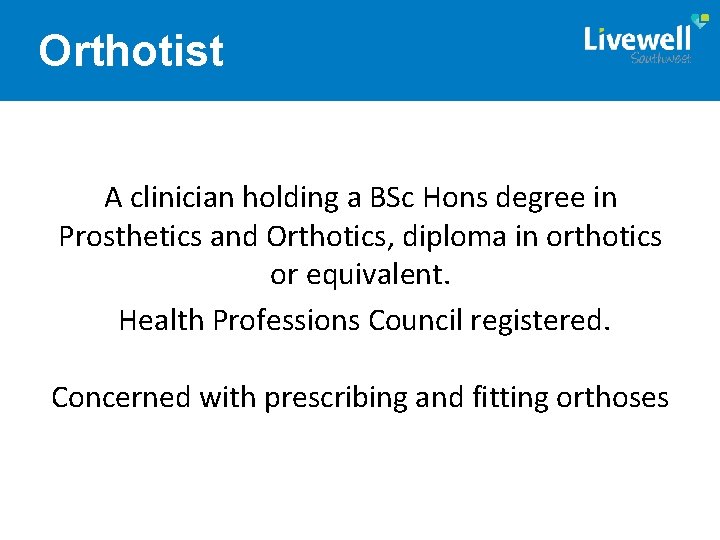 Orthotist A clinician holding a BSc Hons degree in Prosthetics and Orthotics, diploma in