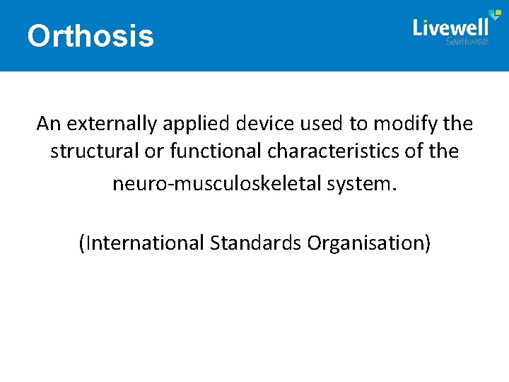 Orthosis An externally applied device used to modify the structural or functional characteristics of