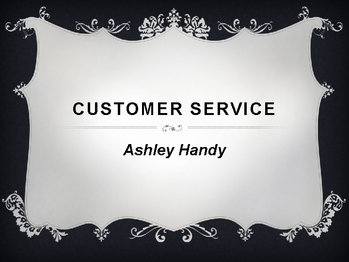 CUSTOMER SERVICE Ashley Handy CUSTOMER SERVICE Ashley Handy