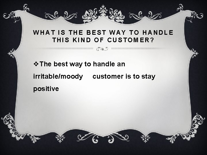 WHAT IS THE BEST WAY TO HANDLE THIS KIND OF CUSTOMER? v. The best WHAT IS THE BEST WAY TO HANDLE THIS KIND OF CUSTOMER? v. The best