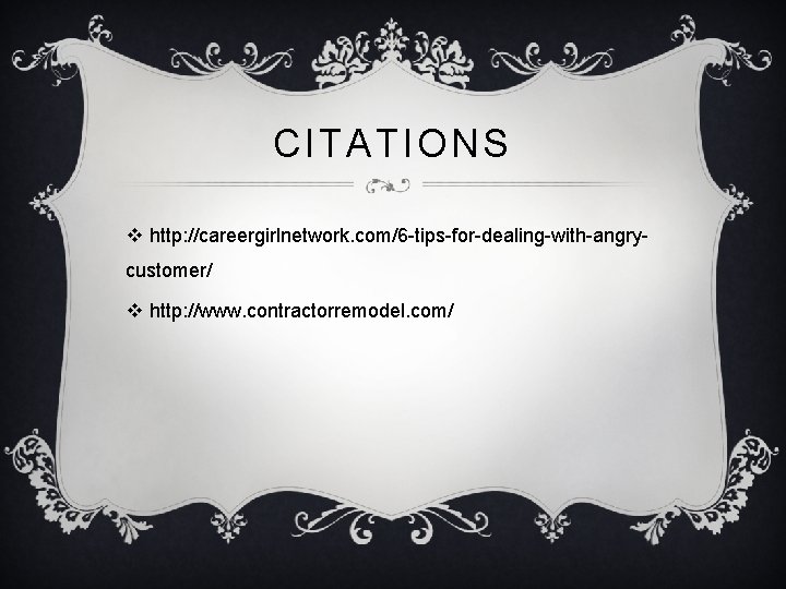 CITATIONS v http: //careergirlnetwork. com/6 -tips-for-dealing-with-angrycustomer/ v http: //www. contractorremodel. com/ CITATIONS v http: //careergirlnetwork. com/6 -tips-for-dealing-with-angrycustomer/ v http: //www. contractorremodel. com/
