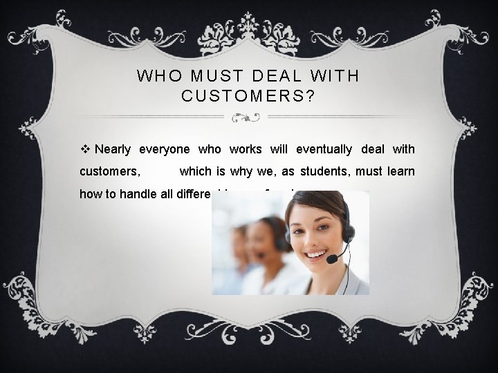 WHO MUST DEAL WITH CUSTOMERS? v Nearly everyone who works will eventually deal with WHO MUST DEAL WITH CUSTOMERS? v Nearly everyone who works will eventually deal with