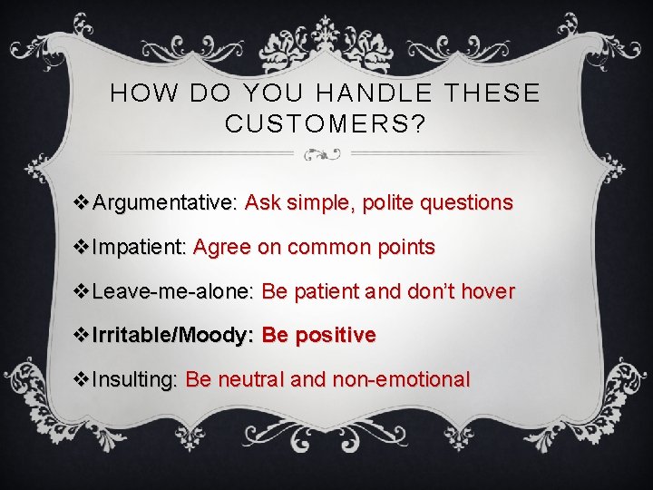 HOW DO YOU HANDLE THESE CUSTOMERS? v. Argumentative: Ask simple, polite questions v. Impatient: HOW DO YOU HANDLE THESE CUSTOMERS? v. Argumentative: Ask simple, polite questions v. Impatient: