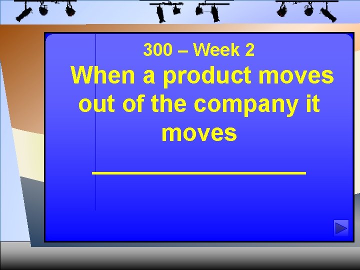 300 – Week 2 When a product moves out of the company it moves