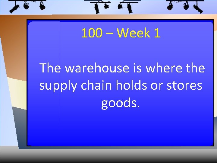 100 – Week 1 The warehouse is where the supply chain holds or stores