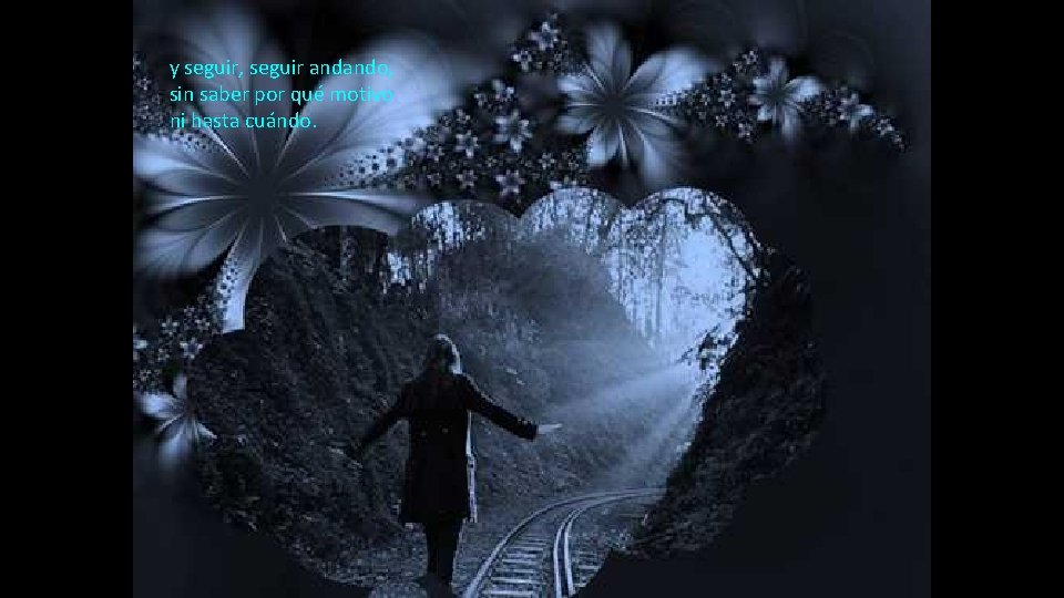 y seguir, seguir andando, sin saber por qué motivo ni hasta cuándo. 