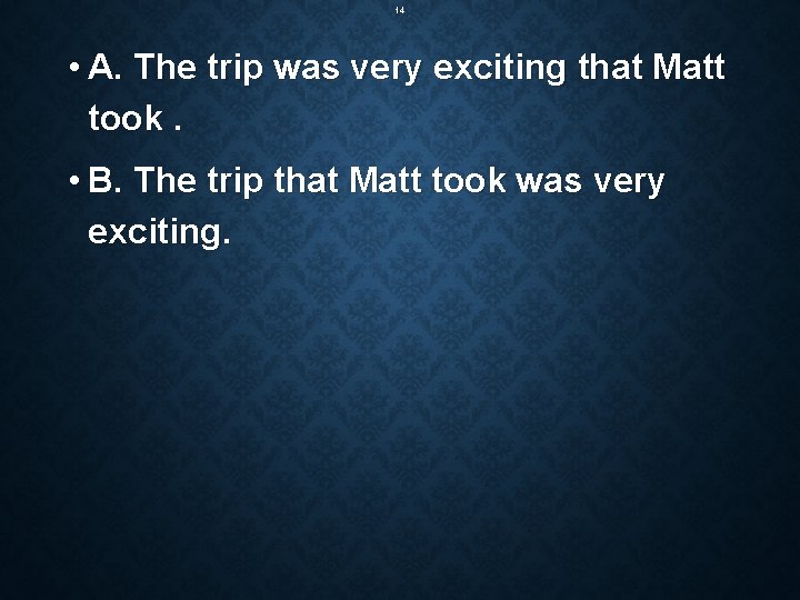 14 • A. The trip was very exciting that Matt took. • B. The
